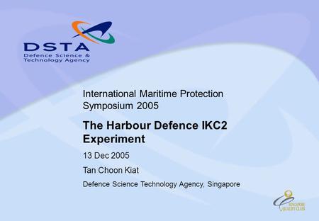 International Maritime Protection Symposium 2005 The Harbour Defence IKC2 Experiment 13 Dec 2005 Tan Choon Kiat Defence Science Technology Agency, Singapore.