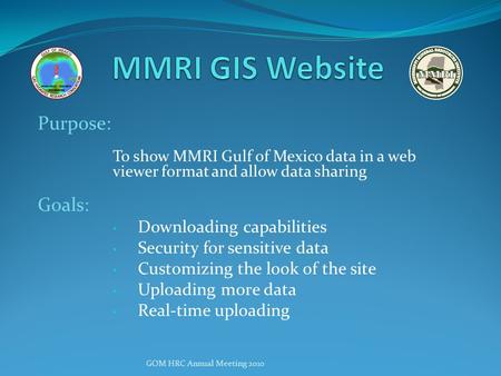 Purpose: To show MMRI Gulf of Mexico data in a web viewer format and allow data sharing Goals: Downloading capabilities Security for sensitive data Customizing.