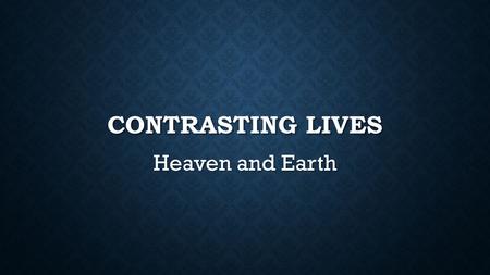 CONTRASTING LIVES Heaven and Earth. INTRODUCTION Let us consider various similarities and differences between this life and the next. Let us consider.