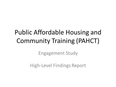 Public Affordable Housing and Community Training (PAHCT) Engagement Study High-Level Findings Report.