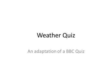 Weather Quiz An adaptation of a BBC Quiz. Associate the words below with the correct pictures. A B C Soaking Stormy Boiling.