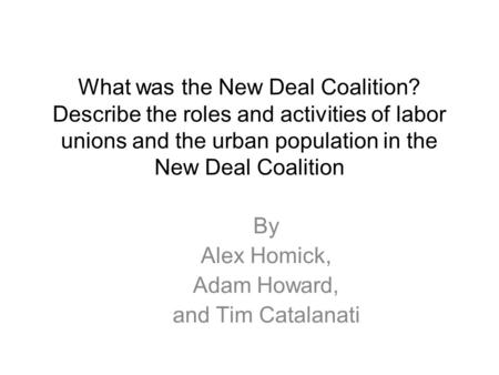 What was the New Deal Coalition? Describe the roles and activities of labor unions and the urban population in the New Deal Coalition By Alex Homick, Adam.