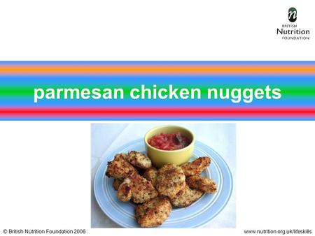 © British Nutrition Foundation 2006www.nutrition.org.uk/lifeskills parmesan chicken nuggets.