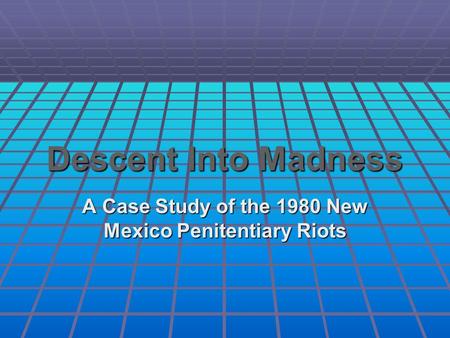 Descent Into Madness A Case Study of the 1980 New Mexico Penitentiary Riots.