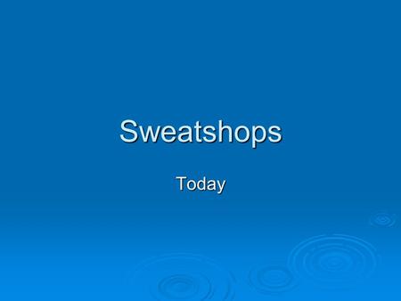 Sweatshops Today. What is a sweatshop? A factory or other place of employment (e.g. agriculture) where workers are forced to work with low wages, no benefits,