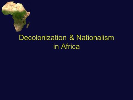 Decolonization & Nationalism in Africa. Road towards independence Post-WWII - a focus on self-determination in Europe Colonialism seemed to contradict.