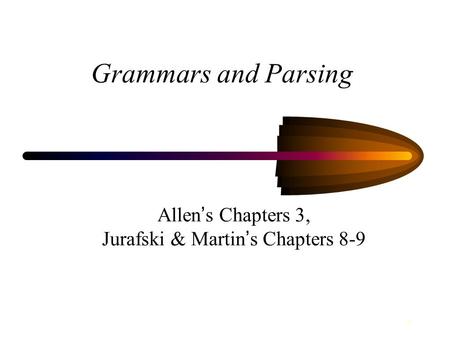 1 Grammars and Parsing Allen ’ s Chapters 3, Jurafski & Martin ’ s Chapters 8-9.