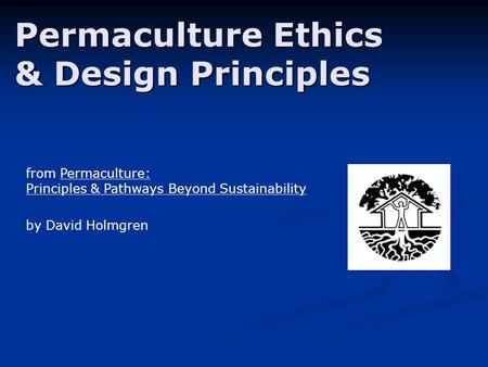 Permaculture Ethics & Design Principles from Permaculture: Principles & Pathways Beyond Sustainability by David Holmgren.