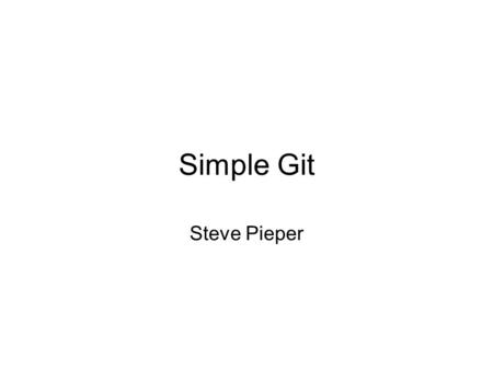 Simple Git Steve Pieper. Topics Git considerations and Slicer Git as if it were svn Git the way it is meant to be.