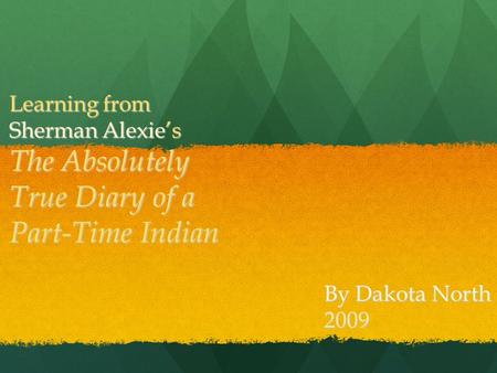 Learning from Sherman Alexie’s The Absolutely True Diary of a Part-Time Indian By Dakota North 2009.