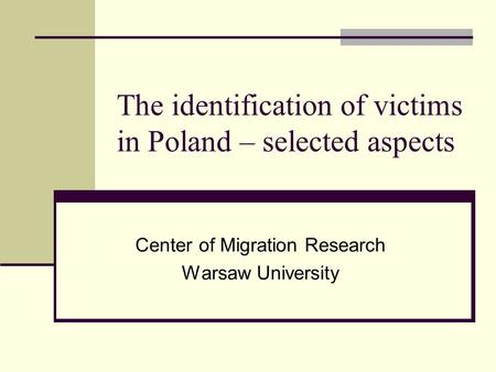 The identification of victims in Poland – selected aspects Center of Migration Research Warsaw University.