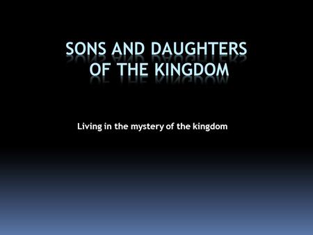 Living in the mystery of the kingdom. The Mystery of the Kingdom The KingdomWill come in the future Has come – is now present Is ‘near’ or ‘at hand’ Has.