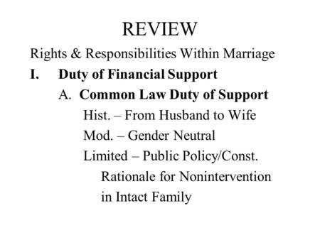 REVIEW Rights & Responsibilities Within Marriage I.Duty of Financial Support A. Common Law Duty of Support Hist. – From Husband to Wife Mod. – Gender Neutral.