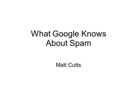 What Google Knows About Spam Matt Cutts. What is ?