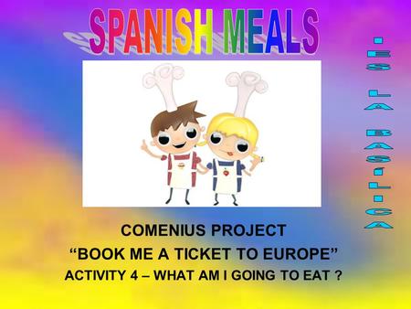 COMENIUS PROJECT “BOOK ME A TICKET TO EUROPE” ACTIVITY 4 – WHAT AM I GOING TO EAT ?