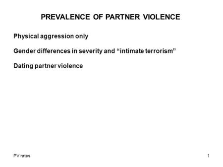 PV rates1 PREVALENCE OF PARTNER VIOLENCE Physical aggression only Gender differences in severity and “intimate terrorism” Dating partner violence.