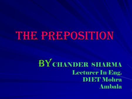 The Preposition By CHANDER SHARMA Lecturer In Eng. DIET Mohra Ambala.