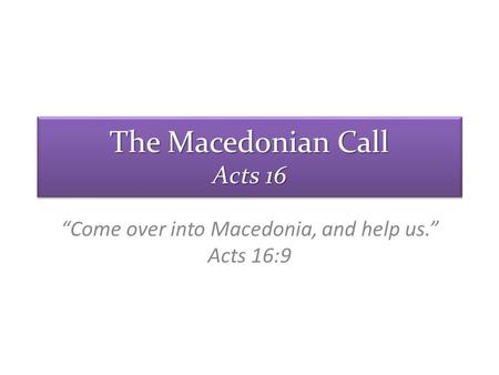 “Come over into Macedonia, and help us.” Acts 16:9 The Macedonian Call Acts 16.