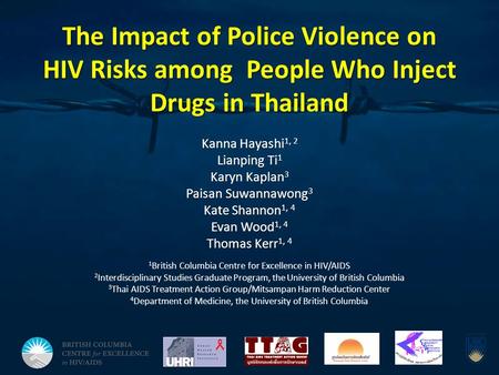 The Impact of Police Violence on HIV Risks among People Who Inject Drugs in Thailand Kanna Hayashi 1, 2 Lianping Ti 1 Karyn Kaplan 3 Paisan Suwannawong.