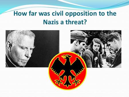 How far was civil opposition to the Nazis a threat?