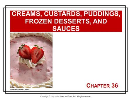 Copyright © 2014 John Wiley and Sons, Inc. All rights reserved. C HAPTER 36 CREAMS, CUSTARDS, PUDDINGS, FROZEN DESSERTS, AND SAUCES.