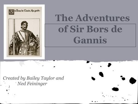 The Adventures of Sir Bors de Gannis Created by Bailey Taylor and Ned Feininger.