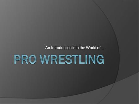 An Introduction into the World of… What Is Pro Wrestling?  “Sports Entertainment”; basically it is a highly athletic performance art.  Two or more.
