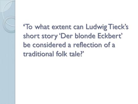 ‘To what extent can Ludwig Tieck’s short story ‘Der blonde Eckbert’ be considered a reflection of a traditional folk tale?’
