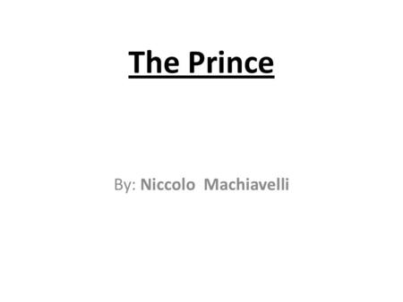 The Prince By: Niccolo Machiavelli. KEEP IN MIND… 1.Who is the audience? For whom is the advice for? 2.To what extent should this advice apply to average.