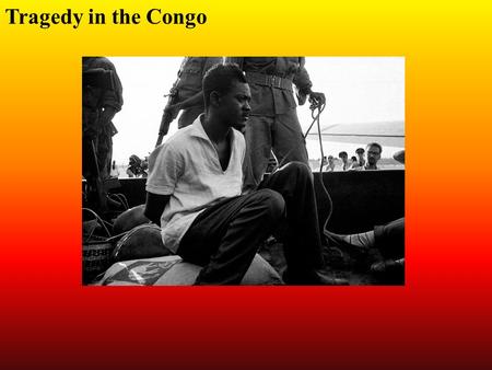 Tragedy in the Congo. The Congo had been a colony of Belgium It was a treasure house of natural resources The exploitation of sources from the Congo enriched.