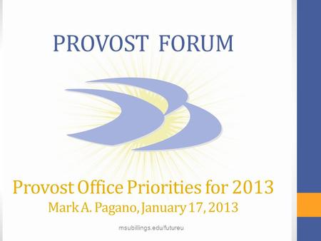 Msubillings.edu/futureu PROVOST FORUM Provost Office Priorities for 2013 Mark A. Pagano, January 17, 2013 msubillings.edu/futureu.