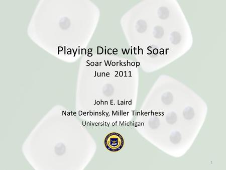 Playing Dice with Soar Soar Workshop June 2011 John E. Laird Nate Derbinsky, Miller Tinkerhess University of Michigan 1.
