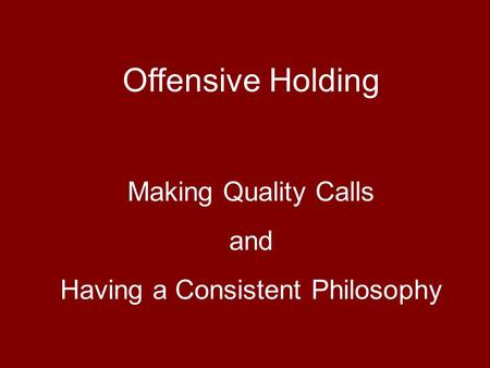 Offensive Holding Making Quality Calls and Having a Consistent Philosophy.