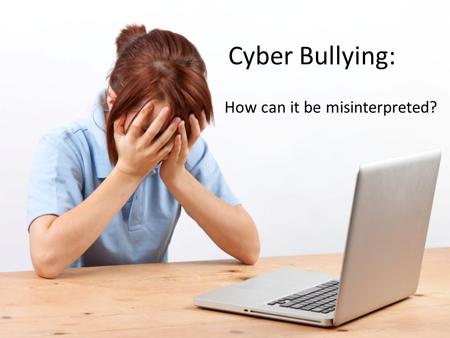 Cyber Bullying: How can it be misinterpreted?. What is Cyber Bullying?