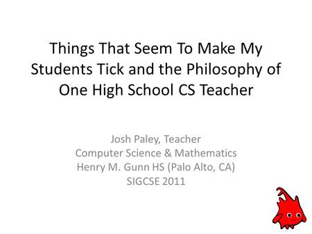 Things That Seem To Make My Students Tick and the Philosophy of One High School CS Teacher Josh Paley, Teacher Computer Science & Mathematics Henry M.