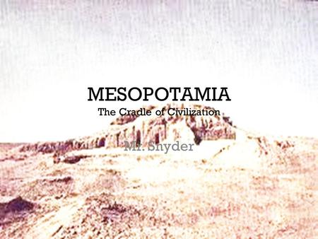 MESOPOTAMIA The Cradle of Civilization Mr. Snyder.