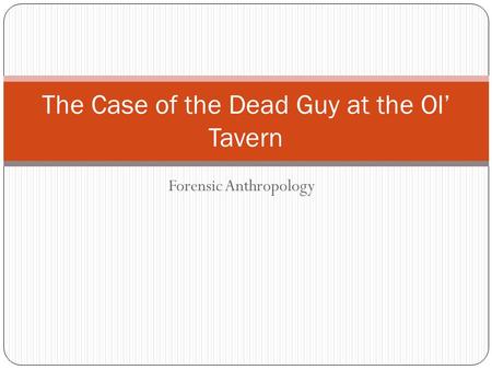 Forensic Anthropology The Case of the Dead Guy at the Ol’ Tavern.