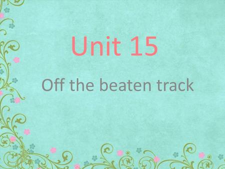 Unit 15 Off the beaten track Definitions: to leave some one or something for a long intending to go back and get them. Abandon to make someone decide.