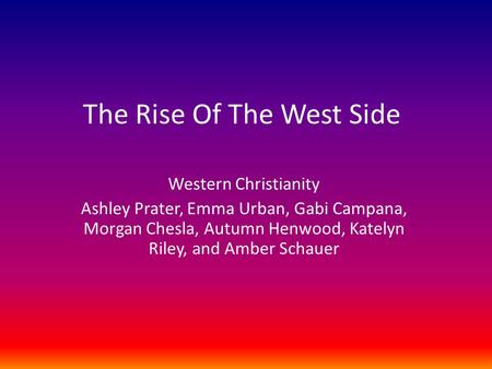 The Rise Of The West Side Western Christianity Ashley Prater, Emma Urban, Gabi Campana, Morgan Chesla, Autumn Henwood, Katelyn Riley, and Amber Schauer.