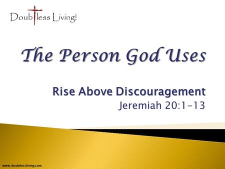 Rise Above Discouragement Jeremiah 20:1-13 www.doubtlessliving.com.