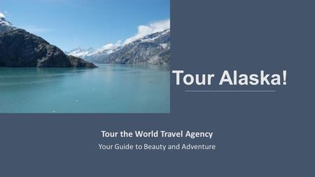 Tour Alaska! Tour the World Travel Agency Your Guide to Beauty and Adventure.