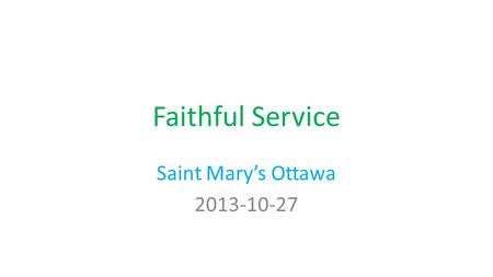 Faithful Service Saint Mary’s Ottawa 2013-10-27 Luke 12:35-48 35 “Let your waist be girded and your lamps burning; 36 and you yourselves be like men.