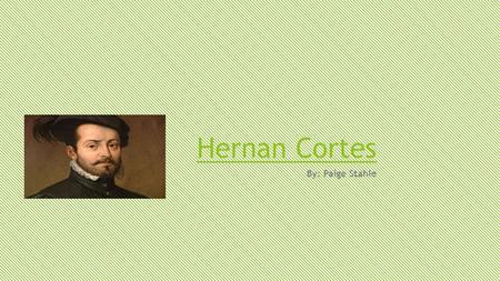 Hernan Cortes By: Paige Stahle. HERNAN CORTES WAS FROM CUBA BUT CAME TO SPAIN AS A NOBLEMAN.
