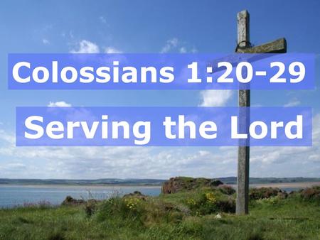 Colossians 1:20-29 Serving the Lord.
