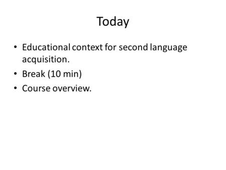 Today Educational context for second language acquisition. Break (10 min) Course overview.