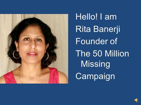 Hello! I am Rita Banerji Founder of The 50 Million Missing Campaign.
