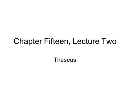Chapter Fifteen, Lecture Two Theseus. The Begetting of Theseus.
