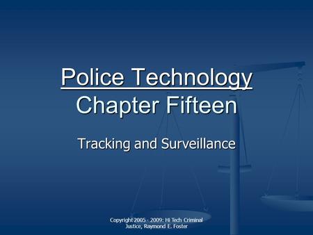 Copyright 2005 - 2009: Hi Tech Criminal Justice, Raymond E. Foster Police Technology Police Technology Chapter Fifteen Police Technology Tracking and Surveillance.