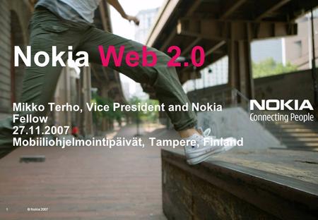 1 © 2007 Nokia Nokia Web 2.0 Mikko Terho, Vice President and Nokia Fellow 27.11.2007 Mobiiliohjelmointipäivät, Tampere, Finland 1© Nokia 2007.