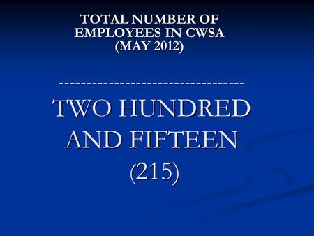 ---------------------------------- TWO HUNDRED AND FIFTEEN ( 215) TOTAL NUMBER OF EMPLOYEES IN CWSA (MAY 2012)